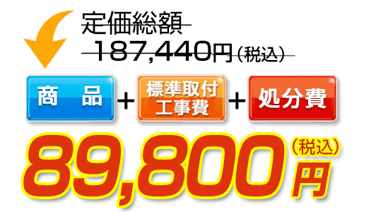 商品＋標準取付工事費＋処分費　99,800円（税込）