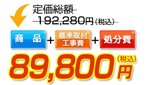 商品＋標準取付工事費＋処分費　89,800円（税込）