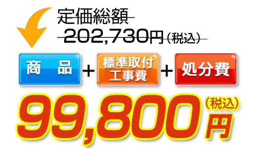 商品＋標準取付工事費＋処分費　99,800円（税込）