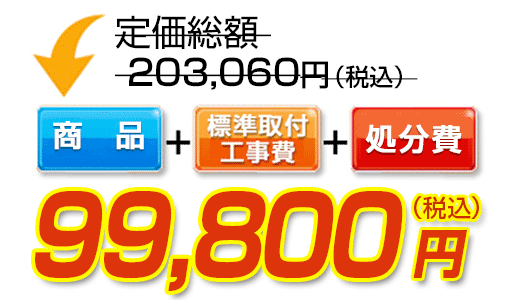 商品＋標準取付工事費＋処分費　99,800円（税込）