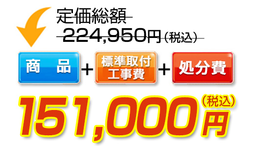 商品＋標準取付工事費＋処分費　151,000円（税込）