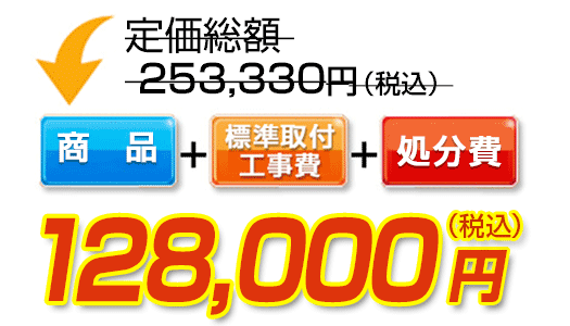 商品＋標準取付工事費＋処分費　128,000円（税込）