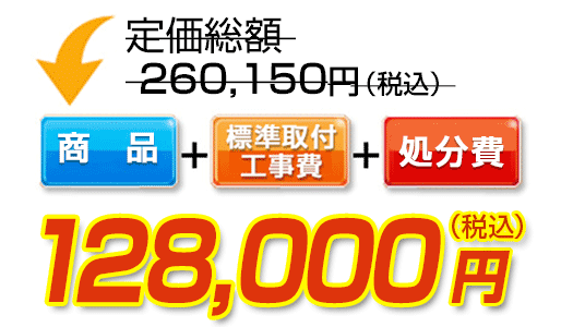 商品＋標準取付工事費＋処分費　128,000円（税込）