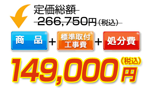 商品＋標準取付工事費＋処分費　149,000円（税込）
