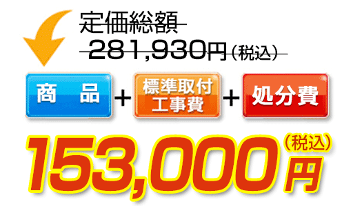 商品＋標準取付工事費＋処分費　153,000円（税込）