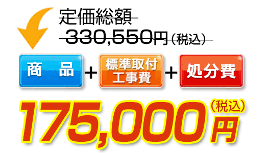商品＋標準取付工事費＋処分費　175,000円（税込）