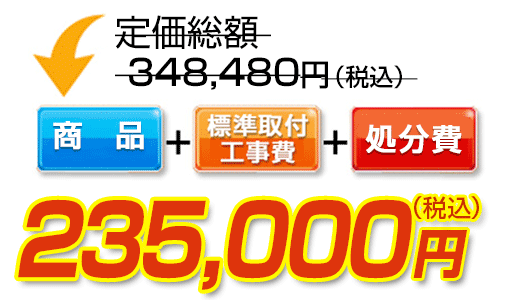 商品＋標準取付工事費＋処分費　235,000円（税込）
