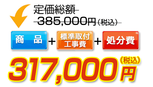 商品＋標準取付工事費＋処分費　317,000円（税込）