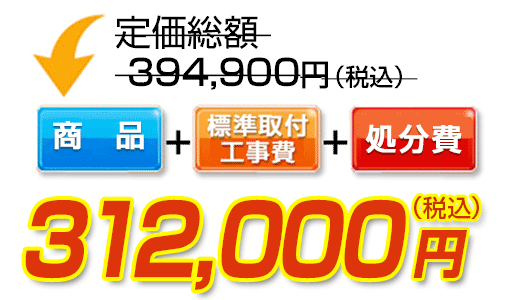 商品＋標準取付工事費＋処分費　312,000円（税込）