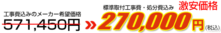 工事費・処分費込み激安価格 270,000円