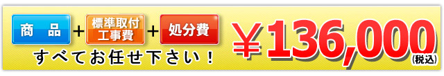 商品+工事費+処分費込みで136,000円（税込）