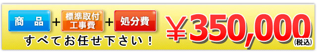 商品＋工事費＋処分費 350,000円