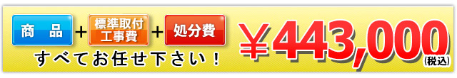 商品＋工事費＋処分費 443,000円(税込)