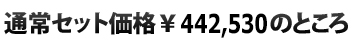  通常セット価格\442,530のところ