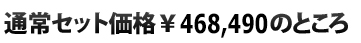  通常セット価格\468,490のところ