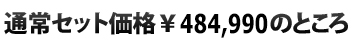  通常セット価格\484.990のところ