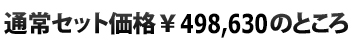  通常セット価格\498.630のところ