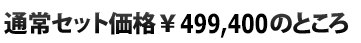  通常セット価格\499,400のところ