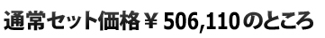  通常セット価格\506,110のところ
