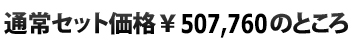  通常セット価格\507,760のところ