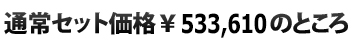  通常セット価格\533,610のところ