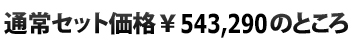  通常セット価格\543,290のところ
