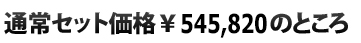  通常セット価格\545,820のところ
