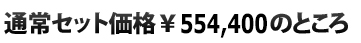  通常セット価格\554,400のところ