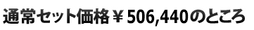  通常セット価格\506,440のところ
