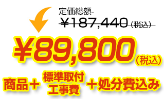 定価総額￥187,440（税込）が商品、工事費、処分費込みで￥89,800（税込）