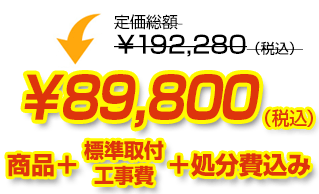 定価総額￥192,280（税込）が商品、工事費、処分費込みで￥89,800（税込）