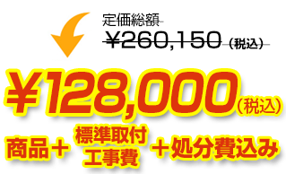 定価総額￥250,250（税込）が商品、工事費、処分費込みで￥128,000（税込）