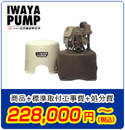 ポンプ交換/イワヤ　商品＋標準取付工事費＋処分費　228,000円(税込)～