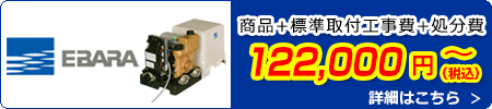 エバラポンプ交換 122,000円(税込)～商品＋標準取付工事費＋処分費込みのお値段です。