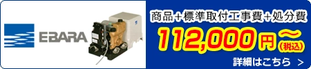エバラポンプ交換 112,000円(税込)～商品＋標準取付工事費＋処分費込みのお値段です。