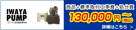 イワヤポンプ交換 130,000円(税込)～商品＋標準取付工事費＋処分費込みのお値段です。