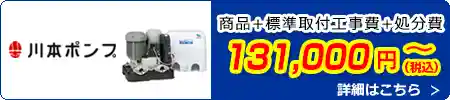 川本ポンプ交換 131,000円(税込)～商品＋標準取付工事費＋処分費込みのお値段です。