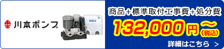 川本ポンプ交換 132,000円(税込)～商品＋標準取付工事費＋処分費込みのお値段です。