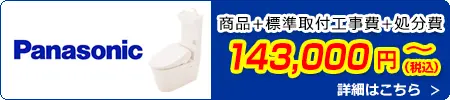 Panasonicトイレ交換 143,000円(税込)～商品＋標準取付工事費＋処分費込みのお値段です。