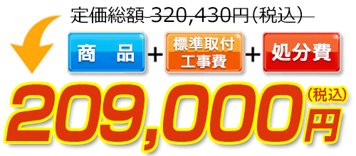 320,430円(税込)のところ209,000円(税込)でご提供。商品＋標準取付工事費＋処分費込みのお値段です。
