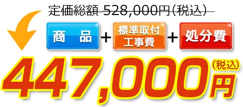 528,000円(税込)のところ447,000円(税込)でご提供。商品+標準取付工事費+処分費込みのお値段です。