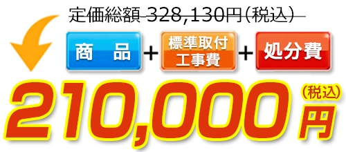 328,130円(税込)のところ210,000円(税込)でご提供。商品+標準取付工事費+処分費込みのお値段です。