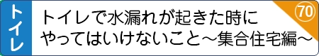 トイレで水漏れが起きた時にやってはいけないこと　～集合住宅編～