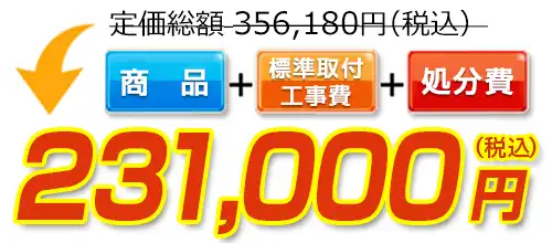 356,180円(税込)のところ231,000円(税込)でご提供。商品+標準取付工事費+処分費込みのお値段です。