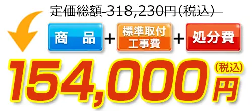 318,230円(税込)のところ154,000円(税込)でご提供。商品＋標準取付工事費＋処分費込みのお値段です。