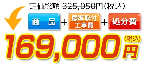 325,050円(税込)のところ169,000円(税込)でご提供。商品＋標準取付工事費＋処分費込みのお値段です。