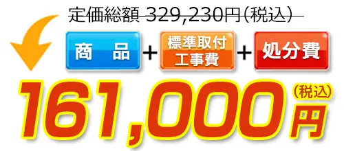 329,230円(税込)のところ161,000円(税込)でご提供。商品＋標準取付工事費＋処分費込みのお値段です。
