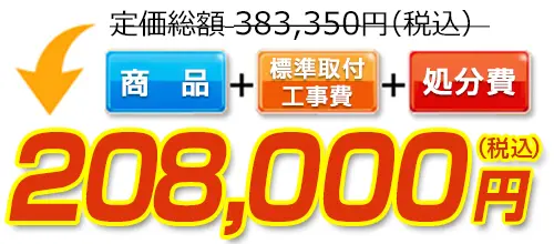 383,350円(税込)のところ208,000円(税込)でご提供。商品＋標準取付工事費＋処分費込みのお値段です。