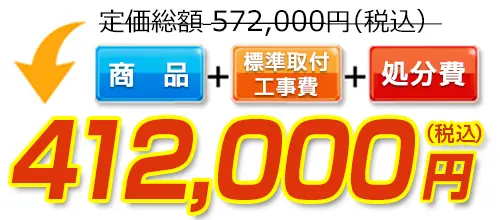 572,000円(税込)のところ412,000円(税込)でご提供。商品＋標準取付工事費＋処分費込みのお値段です。
