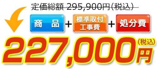 定価総額295,900円(税込)→標準工事費・処分費コミコミで227,000円(税込)！ 